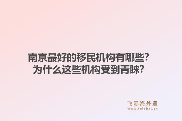 南京最好的移民机构有哪些？为什么这些机构受到青睐？1.jpg
