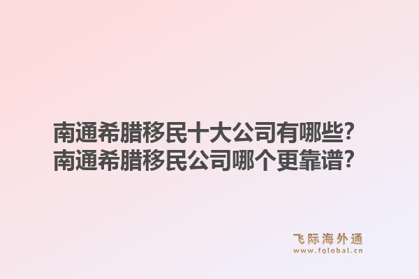 南通希腊移民十大公司有哪些？南通希腊移民公司哪个更靠谱？1.jpg