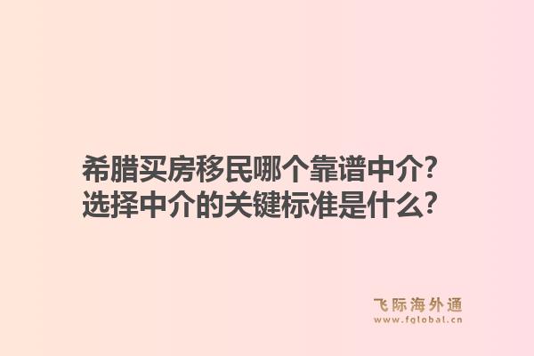 希腊买房移民哪个靠谱中介？选择中介的关键标准是什么？1.jpg