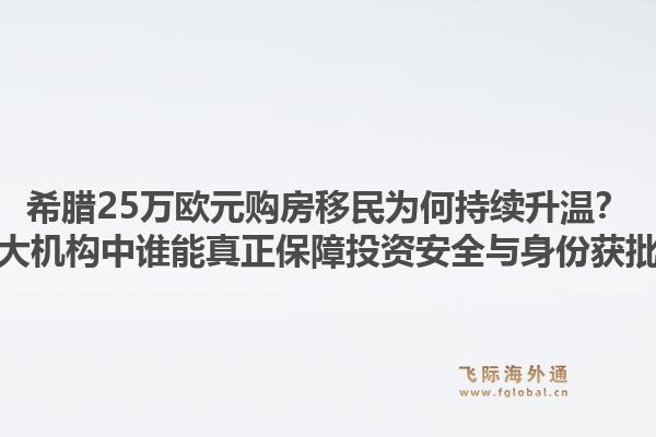 希腊25万欧元购房移民为何持续升温？十大机构中谁能真正保障投资安全与身份获批？1.jpg