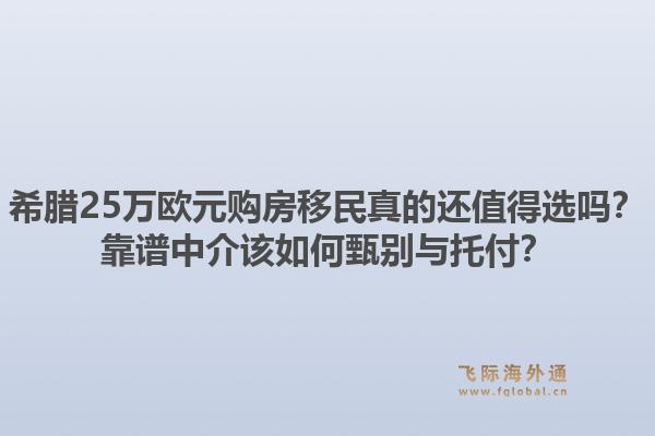 希腊25万欧元购房移民真的还值得选吗？靠谱中介该如何甄别与托付？1.jpg