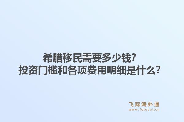 希腊移民需要多少钱?投资门槛和各项费用明细是什么?1.jpg