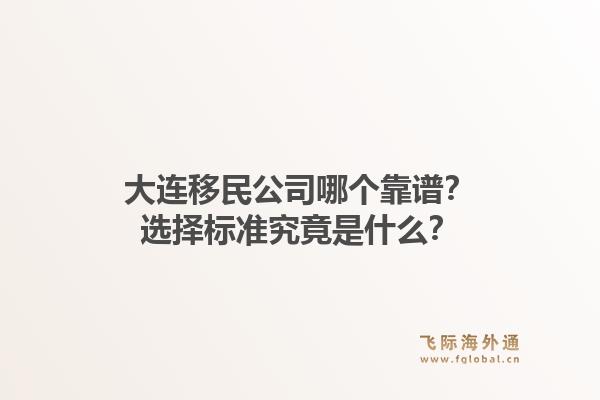大连移民公司哪个靠谱？选择标准究竟是什么？1.jpg