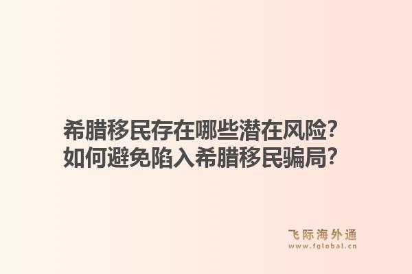 希腊移民存在哪些潜在风险？如何避免陷入希腊移民骗局？1.jpg