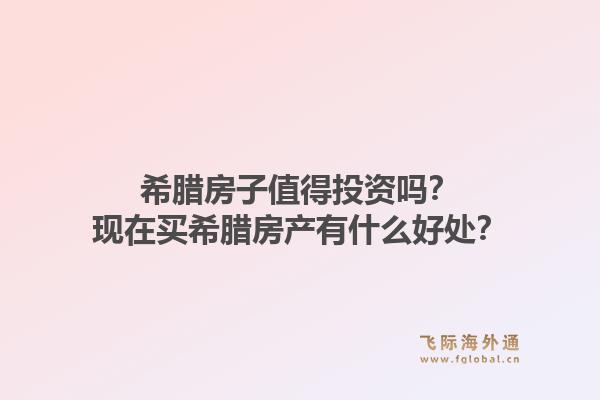 希腊房子值得投资吗？现在买希腊房产有什么好处？1.jpg