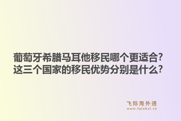 葡萄牙希腊马耳他移民哪个更适合？这三个国家的移民优势分别是什么？1.jpg