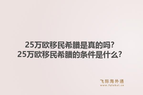 25万欧移民希腊是真的吗?25万欧移民希腊的条件是什么?1.jpg
