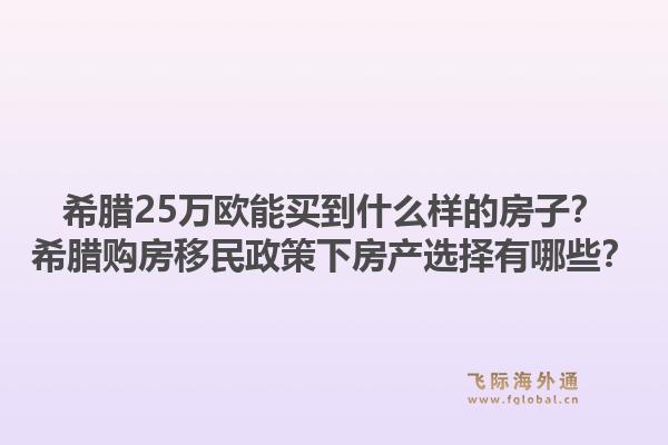 希腊25万欧能买到什么样的房子？希腊购房移民政策下房产选择有哪些？1.jpg