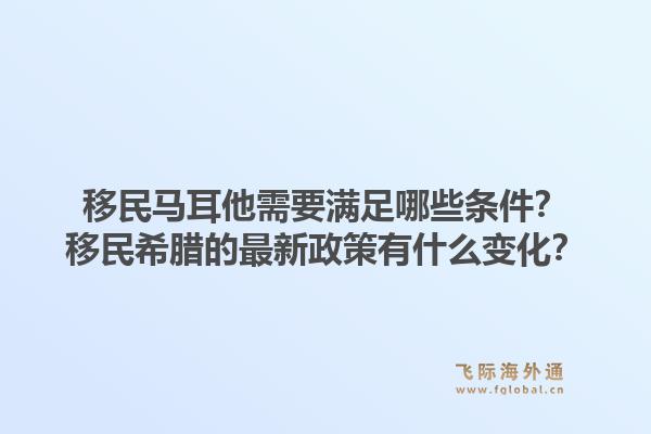 移民马耳他需要满足哪些条件？移民希腊的最新政策有什么变化？1.jpg