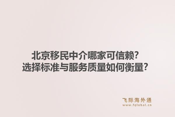 北京移民中介哪家可信赖？选择标准与服务质量如何衡量？1.jpg