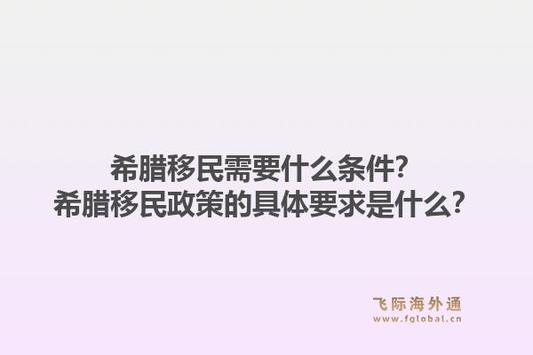 希腊移民需要什么条件？希腊移民政策的具体要求是什么？1.jpg