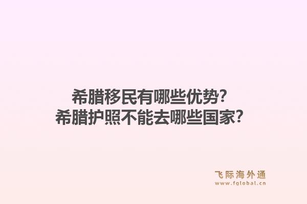 希腊移民有哪些优势？希腊护照不能去哪些国家？1.jpg