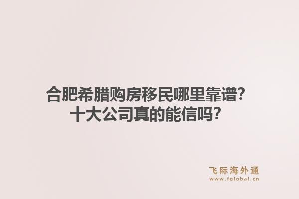 合肥希腊购房移民哪里靠谱？十大公司真的能信吗？1.jpg