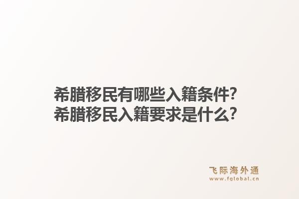 希腊移民有哪些入籍条件？希腊移民入籍要求是什么？1.jpg