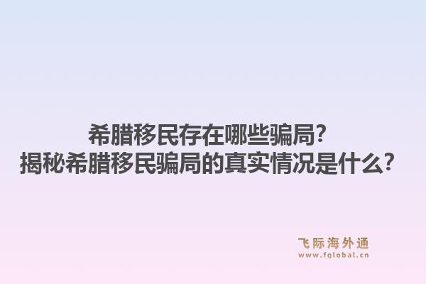 希腊移民存在哪些骗局？揭秘希腊移民骗局的真实情况是什么？1.jpg
