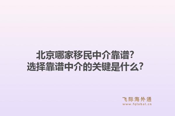 北京哪家移民中介靠谱?选择靠谱中介的关键是什么?1.jpg