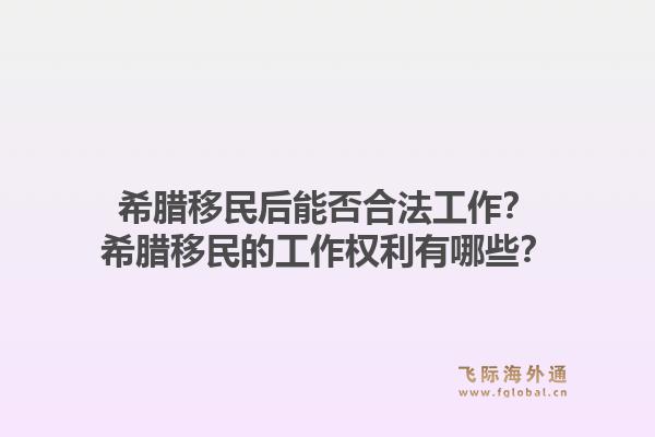 希腊移民后能否合法工作？希腊移民的工作权利有哪些？1.jpg