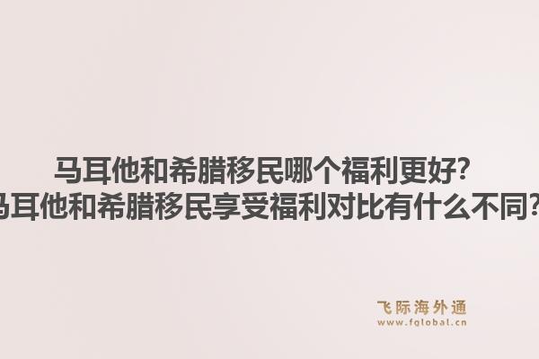马耳他和希腊移民哪个福利更好？马耳他和希腊移民享受福利对比有什么不同？1.jpg