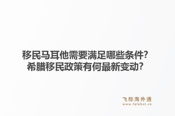 移民马耳他需要满足哪些条件？希腊移民政策有何最新变动？1.jpg
