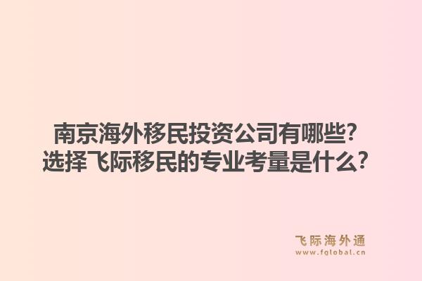 南京海外移民投资公司有哪些？选择飞际移民的专业考量是什么？1.jpg