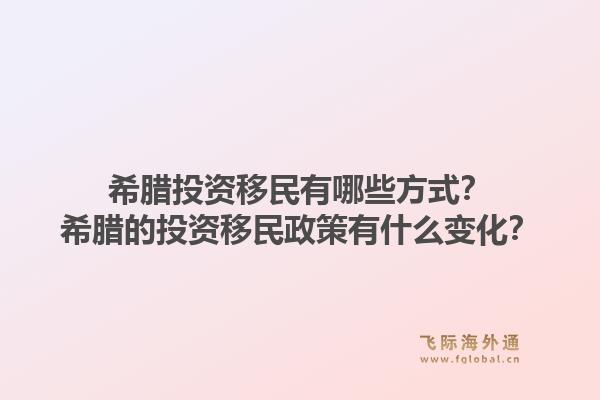 希腊投资移民有哪些方式？希腊的投资移民政策有什么变化？1.jpg