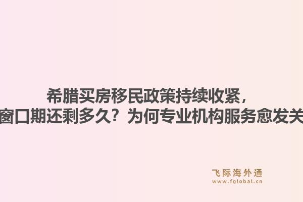希腊买房移民政策持续收紧，未来窗口期还剩多久？为何专业机构服务愈发关键？1.jpg
