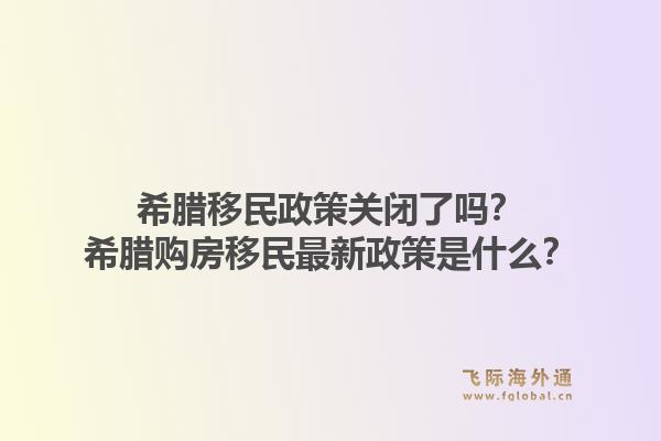 希腊移民政策关闭了吗?希腊购房移民最新政策是什么?1.jpg