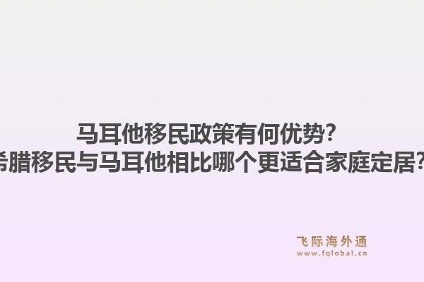马耳他移民政策有何优势?希腊移民与马耳他相比哪个更适合家庭定居?1.jpg
