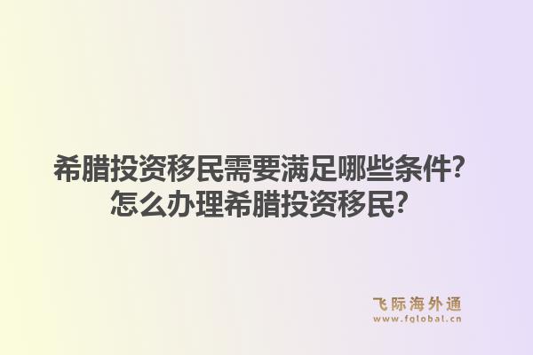 希腊投资移民需要满足哪些条件？怎么办理希腊投资移民？1.jpg
