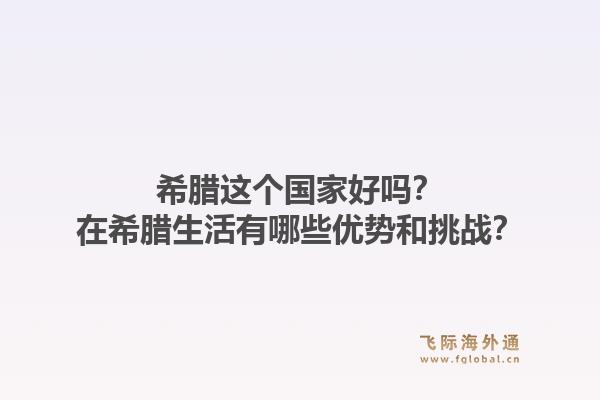 希腊这个国家好吗？在希腊生活有哪些优势和挑战？1.jpg