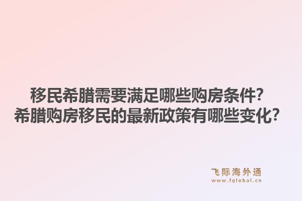 移民希腊需要满足哪些购房条件？希腊购房移民的最新政策有哪些变化？1.jpg