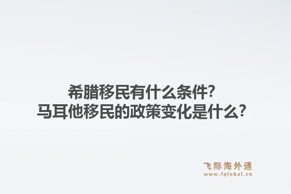 希腊移民有什么条件?马耳他移民的政策变化是什么?1.jpg