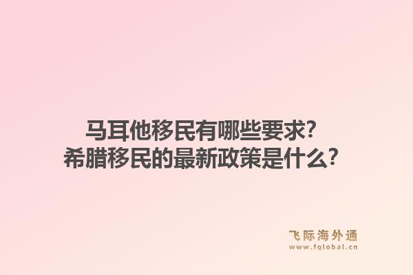 马耳他移民有哪些要求？希腊移民的最新政策是什么？1.jpg
