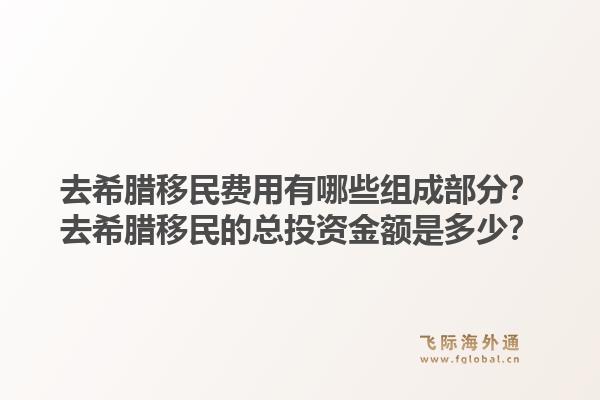 去希腊移民费用有哪些组成部分？去希腊移民的总投资金额是多少？1.jpg