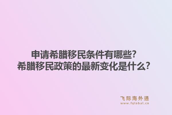 申请希腊移民条件有哪些？希腊移民政策的最新变化是什么？1.jpg