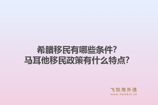 希腊移民有哪些条件？马耳他移民政策有什么特点？1.jpg
