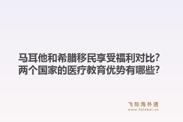 马耳他和希腊移民享受福利对比？两个国家的医疗教育优势有哪些？1.jpg