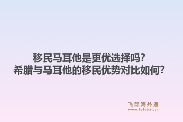 移民马耳他是更优选择吗？希腊与马耳他的移民优势对比如何？1.jpg