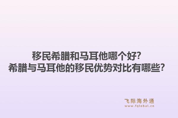 移民希腊和马耳他哪个好?希腊与马耳他的移民优势对比有哪些?1.jpg