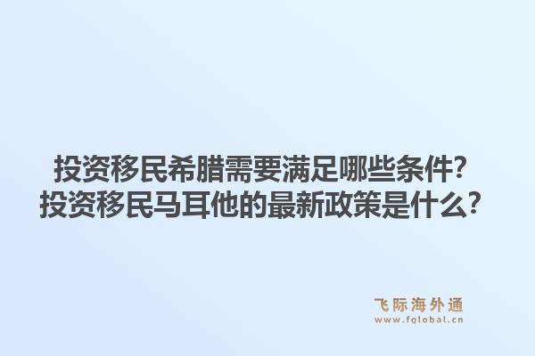 投资移民希腊需要满足哪些条件？投资移民马耳他的最新政策是什么？1.jpg