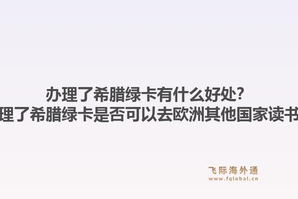 办理了希腊绿卡有什么好处？办理了希腊绿卡是否可以去欧洲其他国家读书？1.jpg