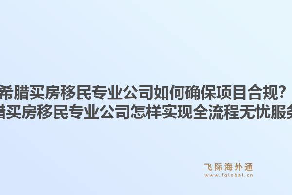 希腊买房移民专业公司如何确保项目合规？希腊买房移民专业公司怎样实现全流程无忧服务？1.jpg