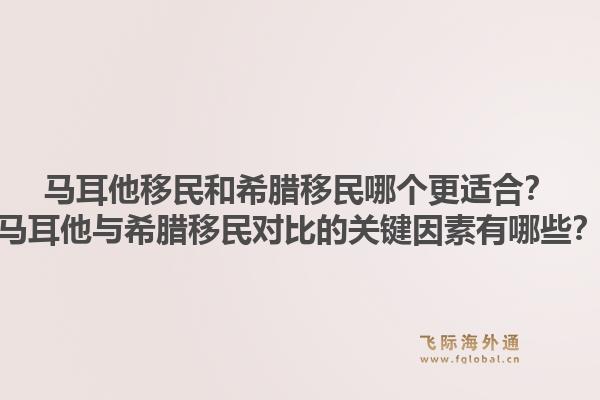 马耳他移民和希腊移民哪个更适合?马耳他与希腊移民对比的关键因素有哪些?1.jpg