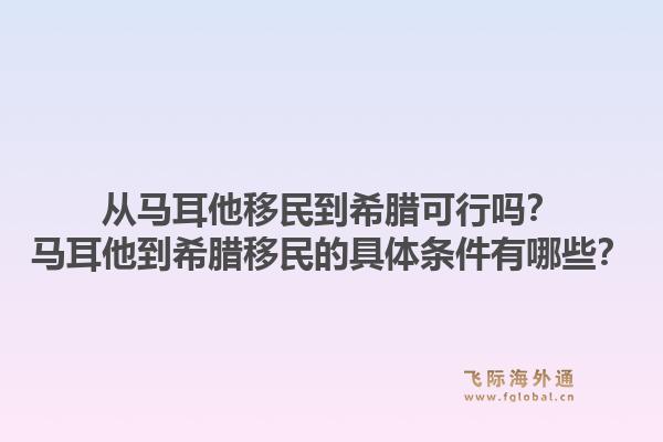 从马耳他移民到希腊可行吗？马耳他到希腊移民的具体条件有哪些？1.jpg