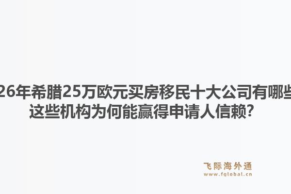 2026年希腊25万欧元买房移民十大公司有哪些？这些机构为何能赢得申请人信赖？1.jpg