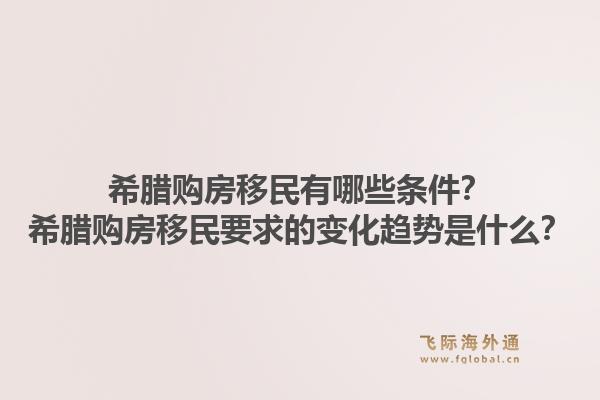 希腊购房移民有哪些条件？希腊购房移民要求的变化趋势是什么？1.jpg