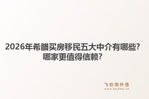 2026年希腊买房移民五大中介有哪些？哪家更值得信赖？1.jpg
