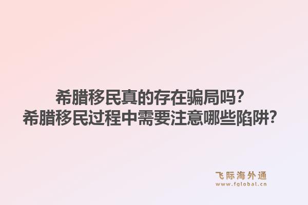 希腊移民真的存在骗局吗？希腊移民过程中需要注意哪些陷阱？1.jpg