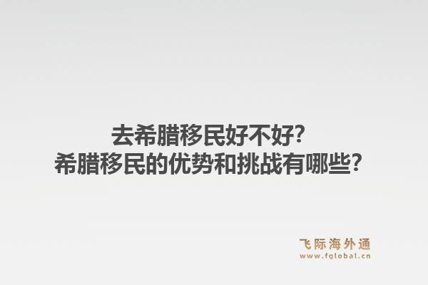 去希腊移民好不好？希腊移民的优势和挑战有哪些？1.jpg
