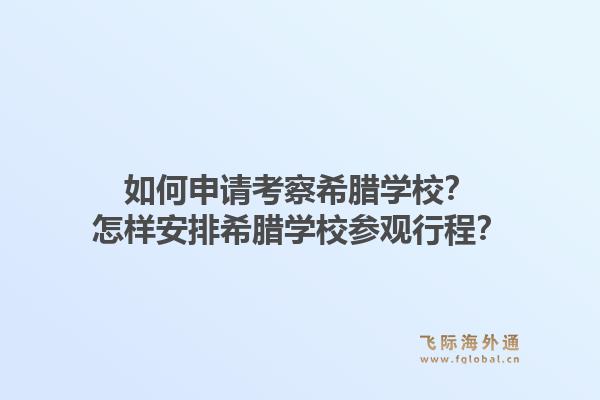 如何申请考察希腊学校?怎样安排希腊学校参观行程?1.jpg